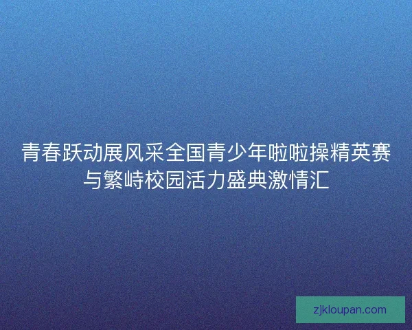 青春跃动展风采全国青少年啦啦操精英赛与繁峙校园活力盛典激情汇
