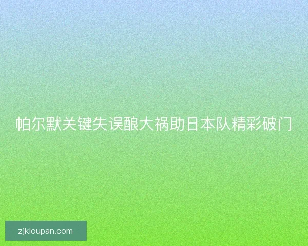 帕尔默关键失误酿大祸助日本队精彩破门